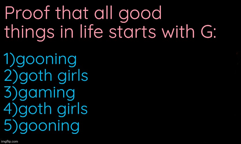 The Blue | Proof that all good things in life starts with G:; 1)gooning
2)goth girls
3)gaming
4)goth girls
5)gooning | image tagged in the blue | made w/ Imgflip meme maker