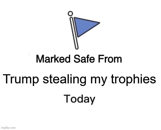 Marked Safe From | Trump stealing my trophies | image tagged in memes,marked safe from | made w/ Imgflip meme maker