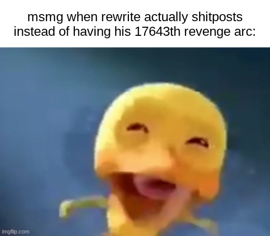 crying duck | msmg when rewrite actually shitposts instead of having his 17643th revenge arc: | image tagged in crying duck | made w/ Imgflip meme maker