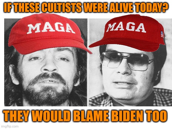 Some things never change | IF THESE CULTISTS WERE ALIVE TODAY? THEY WOULD BLAME BIDEN TOO | image tagged in trump,maga,cult,same,song and dance,biden | made w/ Imgflip meme maker