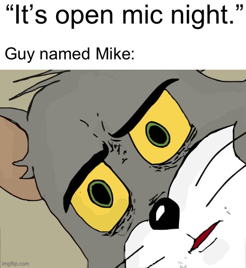 *takes out surgical instruments* | “It’s open mic night.”; Guy named Mike: | image tagged in memes,unsettled tom | made w/ Imgflip meme maker