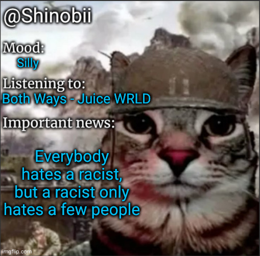 be racist everyone | Silly; Both Ways - Juice WRLD; Everybody hates a racist, but a racist only hates a few people | image tagged in shinobii announcement temp 1,racist,funny | made w/ Imgflip meme maker