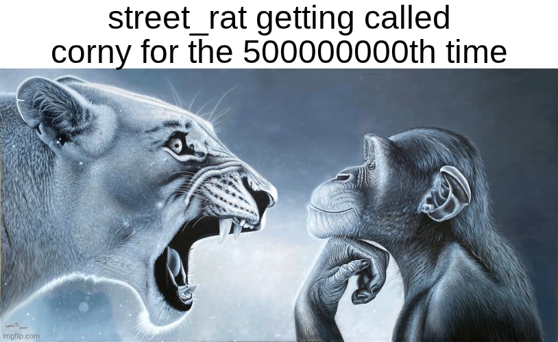 Lion Roars at monkey | street_rat getting called corny for the 500000000th time | image tagged in lion roars at monkey | made w/ Imgflip meme maker