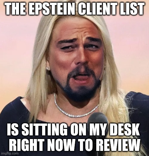 Pam Bondi mouth wide open Trump sucks | THE EPSTEIN CLIENT LIST; IS SITTING ON MY DESK 
RIGHT NOW TO REVIEW | image tagged in pam bondi mouth wide open trump sucks | made w/ Imgflip meme maker