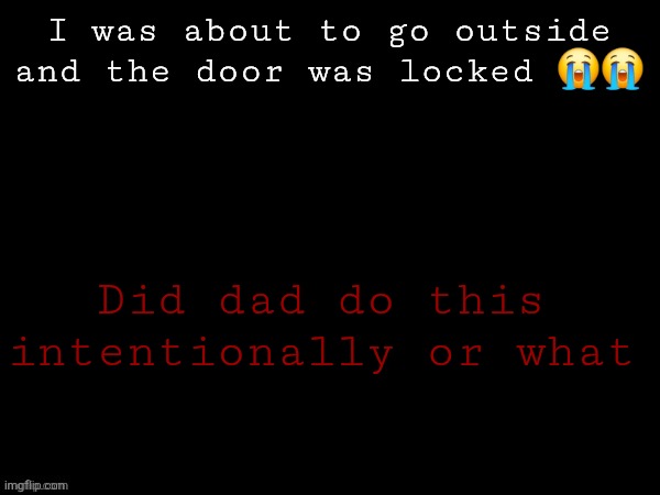 Dea Drizzy style temp | I was about to go outside and the door was locked 😭😭; Did dad do this intentionally or what | image tagged in dea drizzy style temp | made w/ Imgflip meme maker