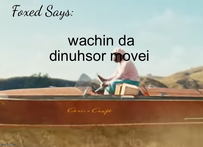 Foxed CMIYGL temp | wachin da dinuhsor movei | image tagged in foxed cmiygl temp | made w/ Imgflip meme maker