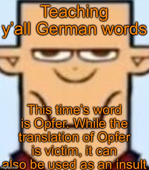 Example: Was los du Opfer (translation: what do you want you victim) | Teaching y’all German words; This time’s word is Opfer. While the translation of Opfer is victim, it can also be used as an insult | image tagged in sped tyler | made w/ Imgflip meme maker