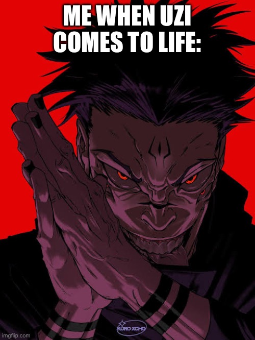 Freaky Sukuna | ME WHEN UZI COMES TO LIFE: | image tagged in freaky sukuna | made w/ Imgflip meme maker