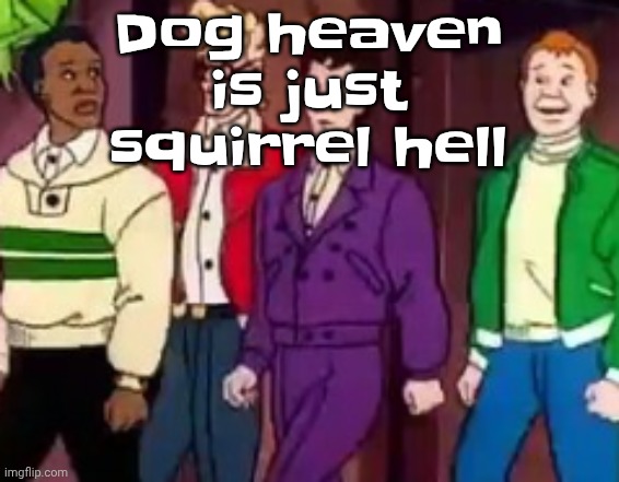 nice outfits guys | Dog heaven is just squirrel hell | image tagged in nice outfits guys | made w/ Imgflip meme maker
