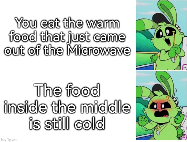 Are you kidding me, Microwave!? | You eat the warm food that just came out of the Microwave; The food inside the middle is still cold | image tagged in microwave,food,cold | made w/ Imgflip meme maker