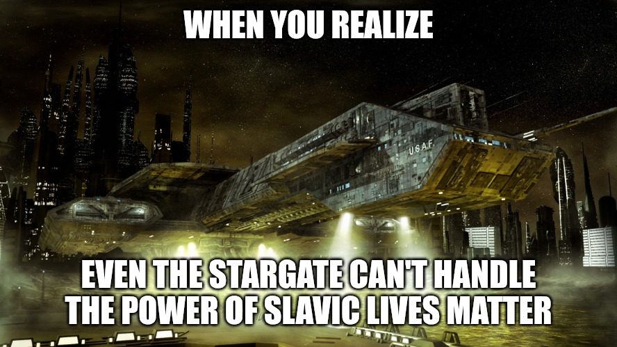 Stargate | WHEN YOU REALIZE; EVEN THE STARGATE CAN'T HANDLE THE POWER OF SLAVIC LIVES MATTER | image tagged in stargate,slavic lives matter,slm | made w/ Imgflip meme maker