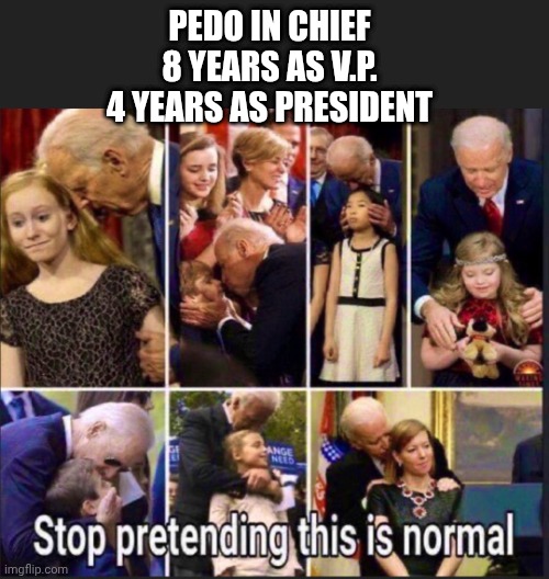 PEDO IN CHIEF
8 YEARS AS V.P.
4 YEARS AS PRESIDENT | made w/ Imgflip meme maker
