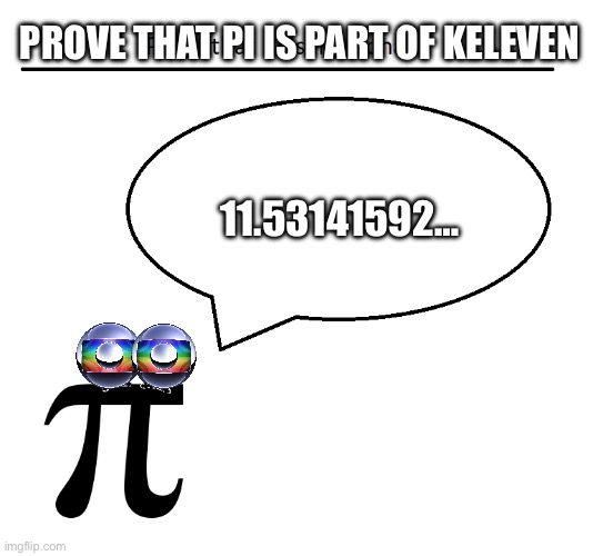 Proof of Pi | PROVE THAT PI IS PART OF KELEVEN; 11.53141592… | image tagged in keleven,pi | made w/ Imgflip meme maker