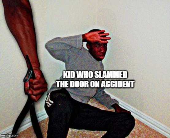 I did it on accidAAAAAAAAAAAAA- | KID WHO SLAMMED THE DOOR ON ACCIDENT | image tagged in belt beating,funny,memes,relatable,belt,doors | made w/ Imgflip meme maker
