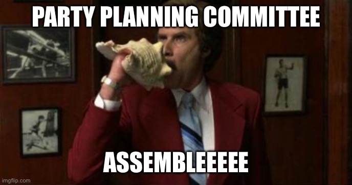 Team Assemble Ron Burgundy | PARTY PLANNING COMMITTEE; ASSEMBLEEEEE | image tagged in team assemble ron burgundy | made w/ Imgflip meme maker
