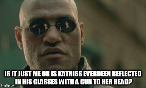 Matrix Morpheus | IS IT JUST ME OR IS KATNISS EVERDEEN REFLECTED IN HIS GLASSES WITH A GUN TO HER HEAD? | image tagged in memes,matrix morpheus | made w/ Imgflip meme maker