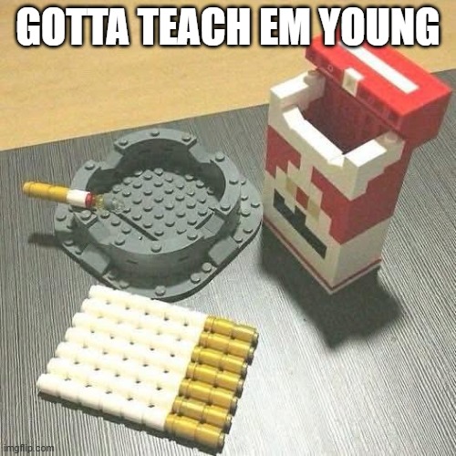 Lego Smokes | GOTTA TEACH EM YOUNG | image tagged in funny,memes | made w/ Imgflip meme maker