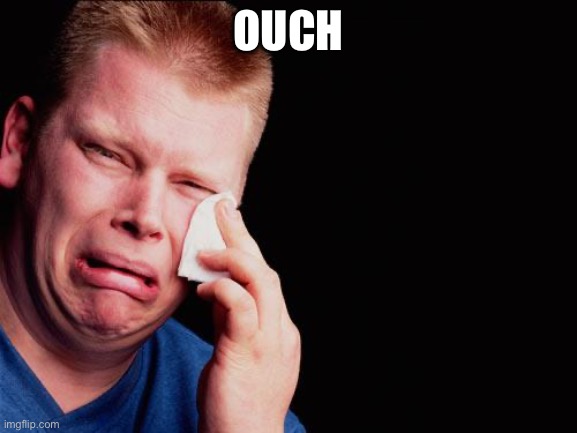 cry | OUCH | image tagged in cry | made w/ Imgflip meme maker