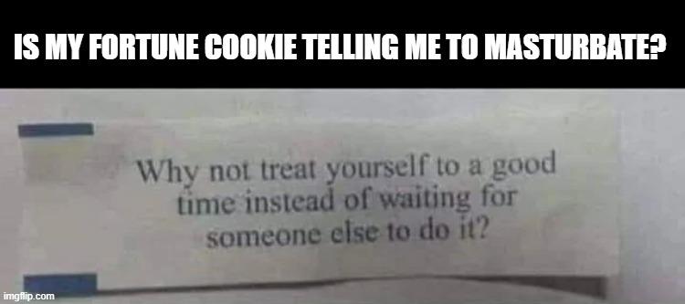 Fortune Cookie | IS MY FORTUNE COOKIE TELLING ME TO MASTURBATE? | image tagged in sex jokes | made w/ Imgflip meme maker