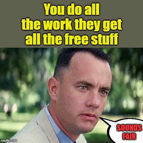 And Just Like That | You do all the work they get all the free stuff; SOUNDS FAIR | image tagged in memes,and just like that | made w/ Imgflip meme maker