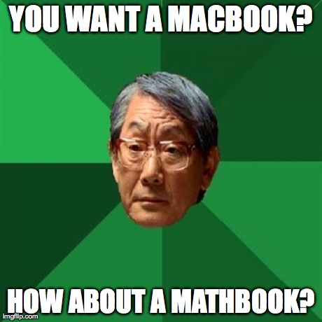 High Expectation Asian Dad | YOU WANT A MACBOOK? HOW ABOUT A MATHBOOK? | image tagged in high expectation asian dad | made w/ Imgflip meme maker