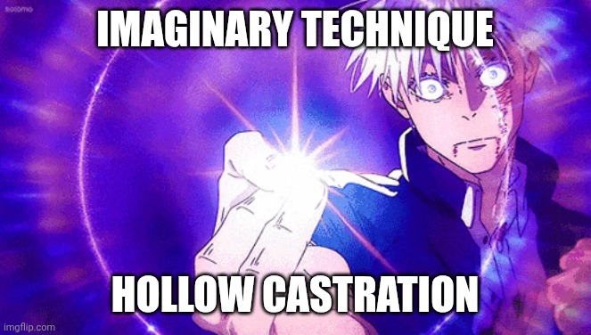 Gojo | IMAGINARY TECHNIQUE; HOLLOW CASTRATION | image tagged in gojo imaginary technieq | made w/ Imgflip meme maker