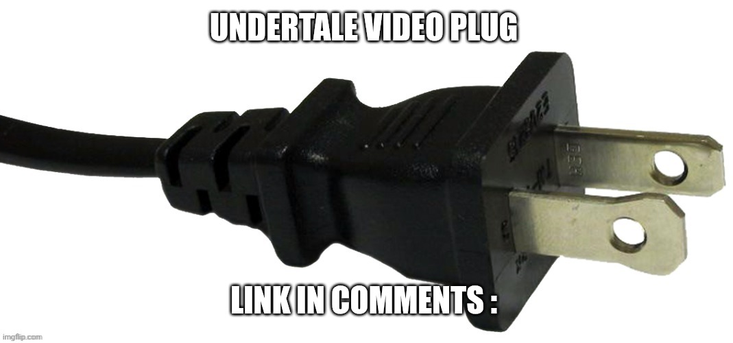plug | UNDERTALE VIDEO PLUG; LINK IN COMMENTS : | image tagged in plug | made w/ Imgflip meme maker