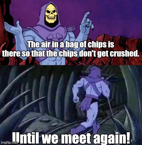 This Might Get "Airy" | The air in a bag of chips is there so that the chips don't get crushed. Until we meet again! | image tagged in he man skeleton advices | made w/ Imgflip meme maker