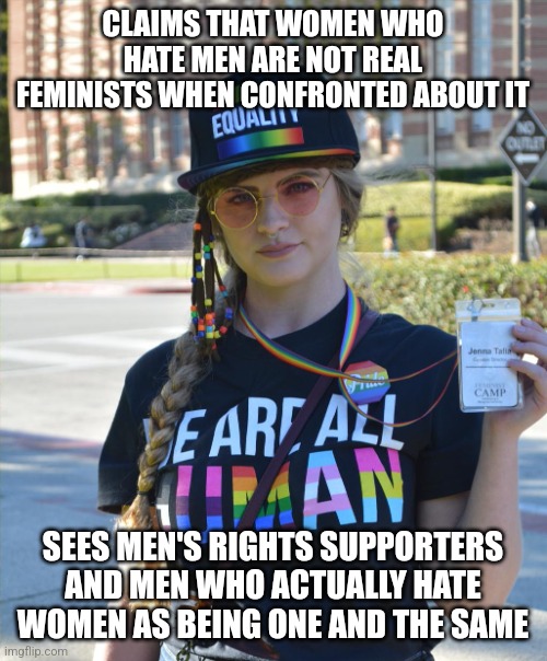 college liberal feminazi | CLAIMS THAT WOMEN WHO HATE MEN ARE NOT REAL FEMINISTS WHEN CONFRONTED ABOUT IT; SEES MEN'S RIGHTS SUPPORTERS AND MEN WHO ACTUALLY HATE WOMEN AS BEING ONE AND THE SAME | image tagged in college liberal feminazi | made w/ Imgflip meme maker