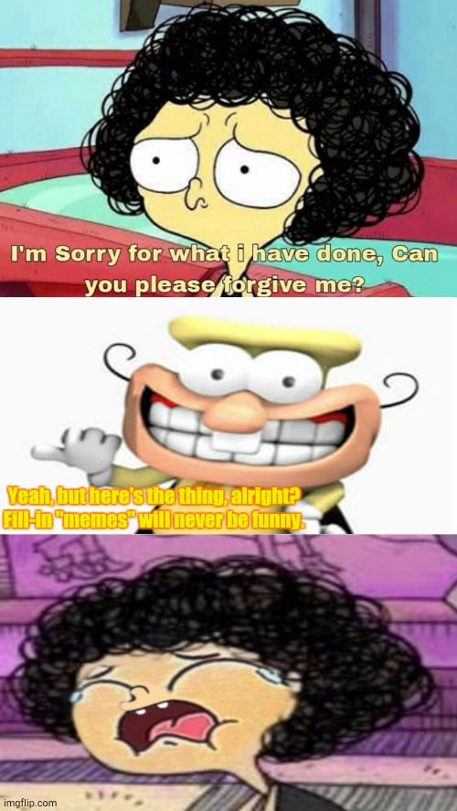 Ruining Whatever Fill-In "Memes" I Could Find 2 | Yeah, but here's the thing, alright? Fill-in "memes" will never be funny. | image tagged in ruin this fill in meme 139 | made w/ Imgflip meme maker