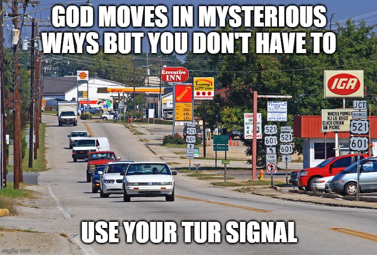 Mysterious Ways | GOD MOVES IN MYSTERIOUS WAYS BUT YOU DON'T HAVE TO; USE YOUR TUR SIGNAL | image tagged in god moves in mysterious ways,turn signals | made w/ Imgflip meme maker