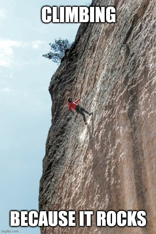 Climbing | CLIMBING; BECAUSE IT ROCKS | image tagged in climbing,memes,free climbing,lattice climbing,climber | made w/ Imgflip meme maker