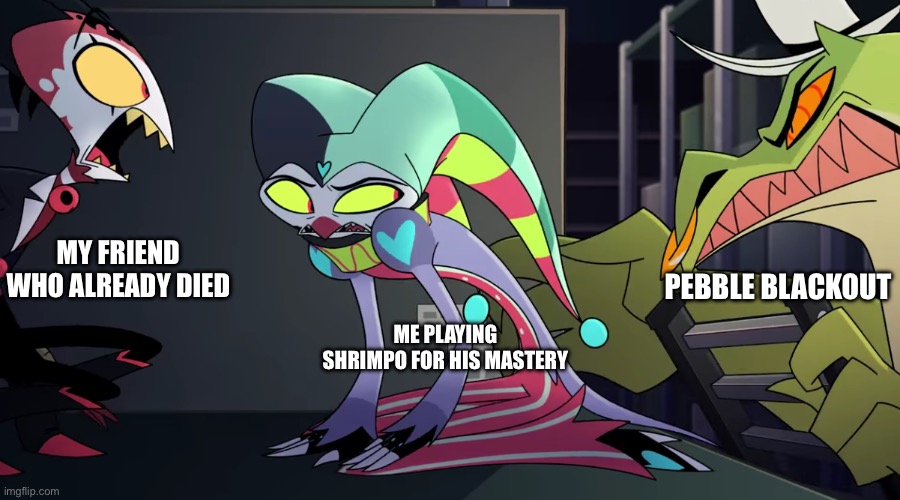 “Why do I hear footsteps?” | MY FRIEND WHO ALREADY DIED; PEBBLE BLACKOUT; ME PLAYING SHRIMPO FOR HIS MASTERY | image tagged in cursed helluva boss screenshot | made w/ Imgflip meme maker