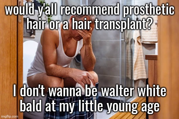 Man facepalm smh | would y'all recommend prosthetic
hair or a hair transplant? I don't wanna be walter white
bald at my little young age | image tagged in man facepalm smh | made w/ Imgflip meme maker