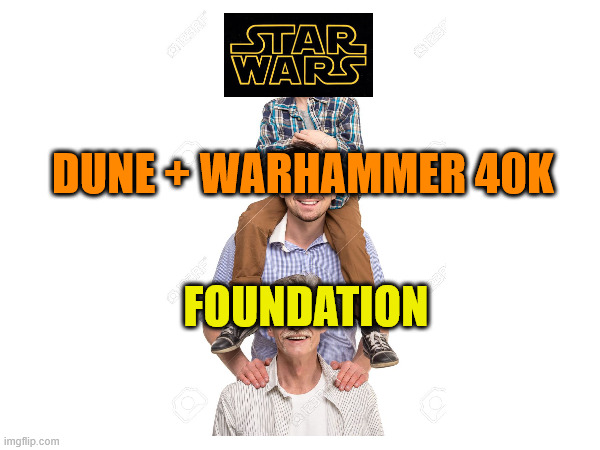 SciFi Parents | DUNE + WARHAMMER 40K; FOUNDATION | image tagged in foundation,star wars,warhammer40k | made w/ Imgflip meme maker