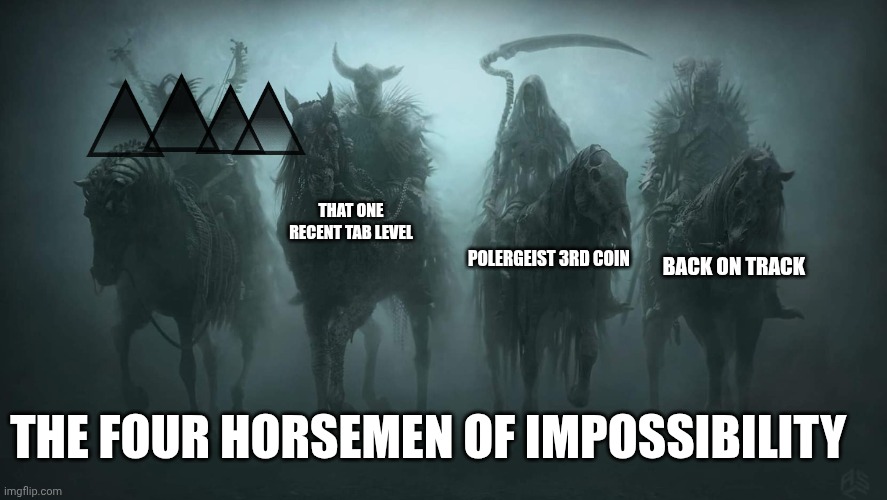 Four Horsemen of the Apocalypse | THAT ONE RECENT TAB LEVEL; POLERGEIST 3RD COIN; BACK ON TRACK; THE FOUR HORSEMEN OF IMPOSSIBILITY | image tagged in four horsemen of the apocalypse | made w/ Imgflip meme maker