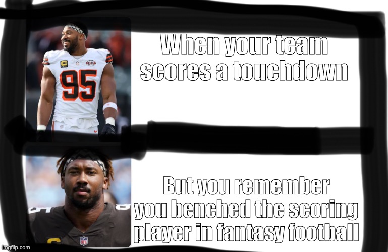 Why some people don’t play fantasy football | When your team scores a touchdown; But you remember you benched the scoring player in fantasy football | image tagged in sad and happy miles garret,fantasy football,funny,memes | made w/ Imgflip meme maker