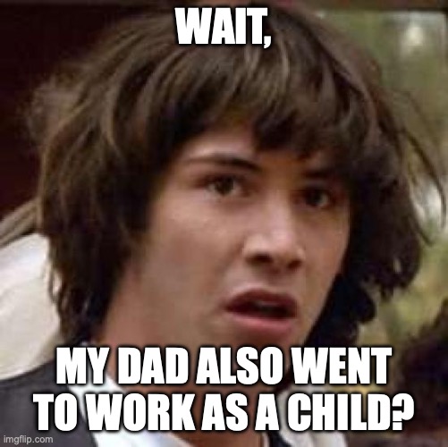 Conspiracy Keanu Meme | WAIT, MY DAD ALSO WENT TO WORK AS A CHILD? | image tagged in memes,conspiracy keanu | made w/ Imgflip meme maker