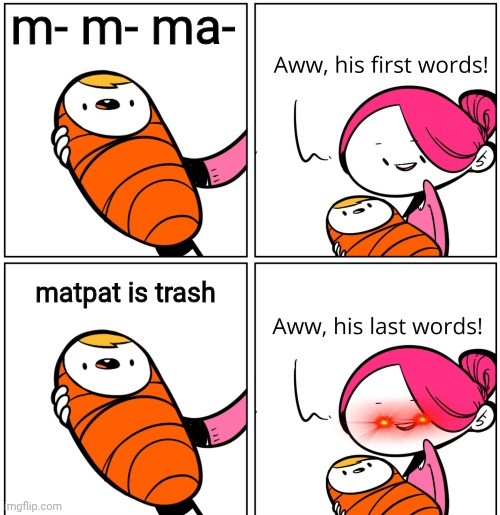 Aww, His Last Words | m- m- ma-; matpat is trash | image tagged in aww his last words | made w/ Imgflip meme maker