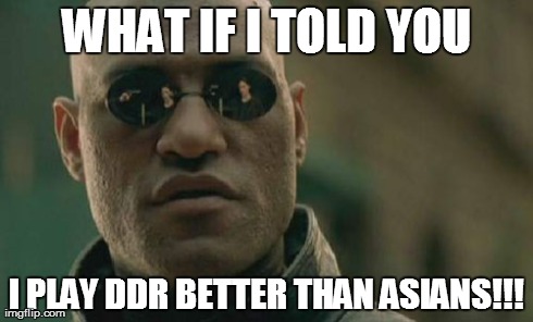 Matrix Morpheus | WHAT IF I TOLD YOU I PLAY DDR BETTER THAN ASIANS!!! | image tagged in memes,matrix morpheus | made w/ Imgflip meme maker