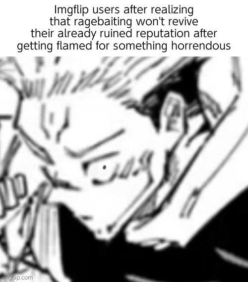 す | Imgflip users after realizing that ragebaiting won't revive their already ruined reputation after getting flamed for something horrendous | image tagged in confused sukuna | made w/ Imgflip meme maker