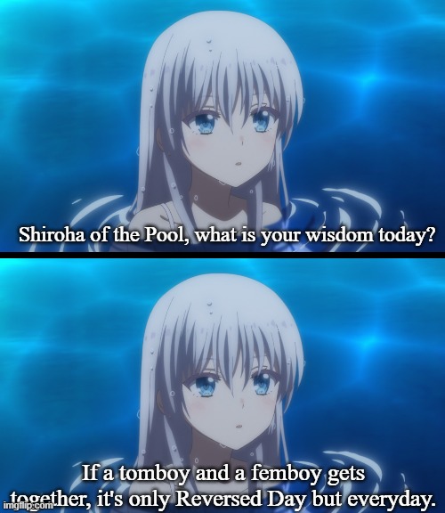 Shiroha of the Pool, what is your wisdom today? If a tomboy and a femboy gets together, it's only Reversed Day but everyday. | made w/ Imgflip meme maker
