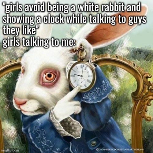 white rabbit with the clock | "girls avoid being a white rabbit and 
showing a clock while talking to guys 
they like"
girls talking to me: | image tagged in white rabbit with the clock | made w/ Imgflip meme maker