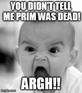 Angry Baby Meme | YOU DIDN'T TELL ME PRIM WAS DEAD! ARGH!! | image tagged in memes,angry baby | made w/ Imgflip meme maker