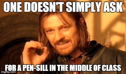 Not in the middle of class | ONE DOESN'T SIMPLY ASK FOR A PEN-SILL IN THE MIDDLE OF CLASS | image tagged in memes,one does not simply | made w/ Imgflip meme maker