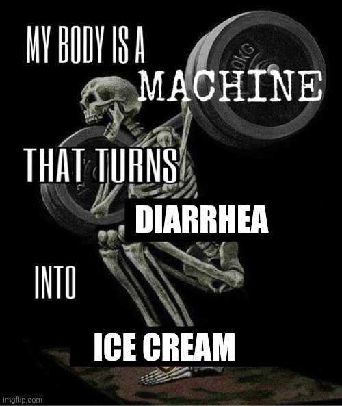 The FitnessGram™ Pacer Test is a multistage aerobic capacity test that progressively gets more difficult as it continues. | DIARRHEA; ICE CREAM | image tagged in my body is a machine that turns,god v is so hot,skeleton,fun fact | made w/ Imgflip meme maker