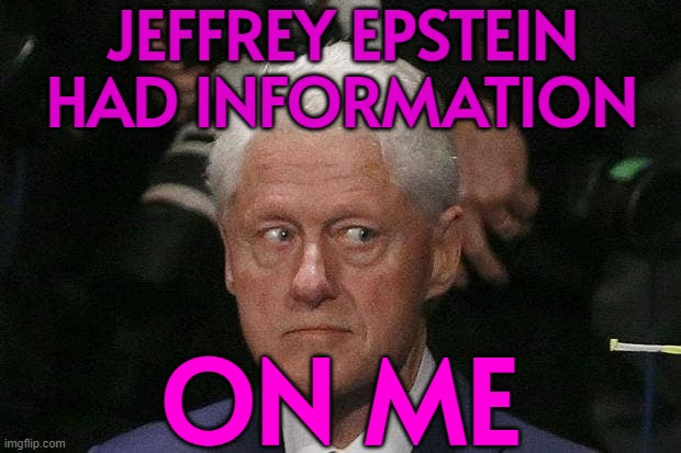 Jeffrey Epstein Had Information; On Me | JEFFREY EPSTEIN
HAD INFORMATION; ON ME | image tagged in bill clinton epstein,jeffrey epstein,pedophiles,bill clinton,breaking news,donald trump | made w/ Imgflip meme maker