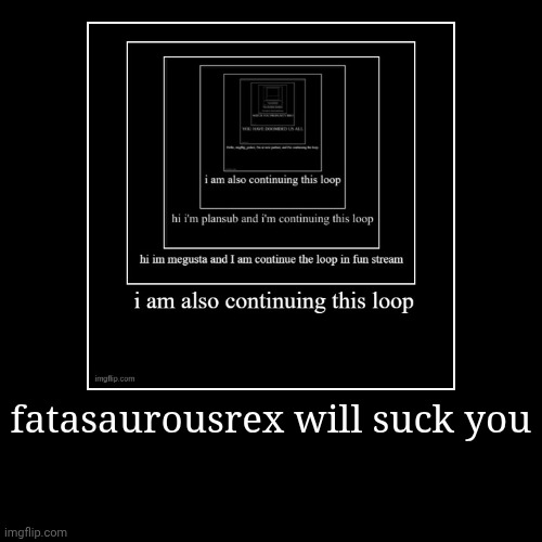 fatasaurousrex will suck you | | image tagged in funny,demotivationals | made w/ Imgflip demotivational maker