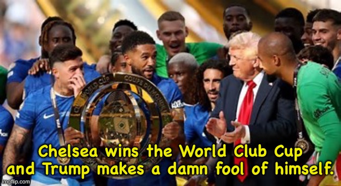 The Donald wearing out his welcome in a hurry | Chelsea wins the World Club Cup
and Trump makes a damn fool of himself. | image tagged in trump foolish | made w/ Imgflip meme maker