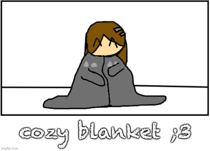 cozy blanket ;3 | image tagged in blanket,tired,comfort | made w/ Imgflip meme maker